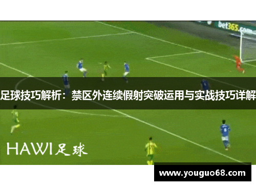 足球技巧解析：禁区外连续假射突破运用与实战技巧详解